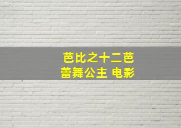 芭比之十二芭蕾舞公主 电影